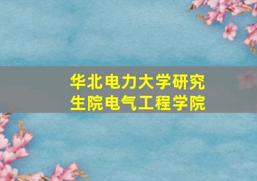 华北电力大学研究生院电气工程学院