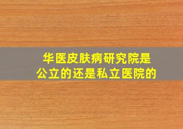 华医皮肤病研究院是公立的还是私立医院的