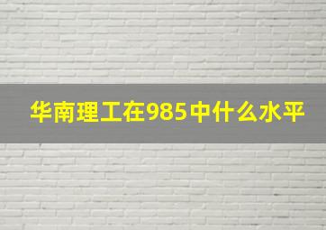 华南理工在985中什么水平