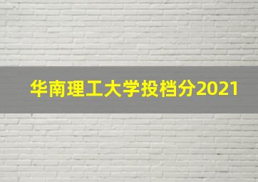 华南理工大学投档分2021