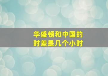 华盛顿和中国的时差是几个小时