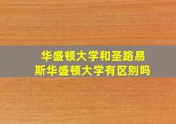 华盛顿大学和圣路易斯华盛顿大学有区别吗