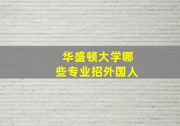 华盛顿大学哪些专业招外国人