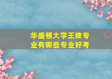 华盛顿大学王牌专业有哪些专业好考