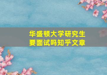 华盛顿大学研究生要面试吗知乎文章