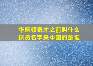 华盛顿奇才之前叫什么球员名字来中国的是谁