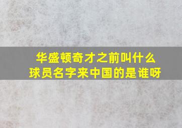 华盛顿奇才之前叫什么球员名字来中国的是谁呀