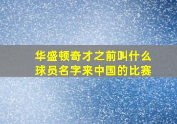 华盛顿奇才之前叫什么球员名字来中国的比赛