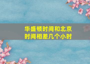 华盛顿时间和北京时间相差几个小时