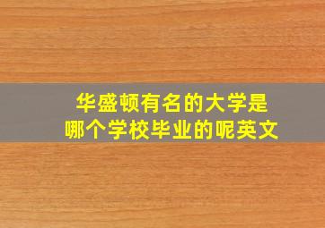 华盛顿有名的大学是哪个学校毕业的呢英文