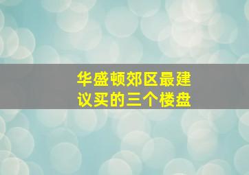 华盛顿郊区最建议买的三个楼盘