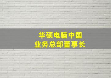 华硕电脑中国业务总部董事长