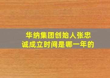 华纳集团创始人张忠诚成立时间是哪一年的