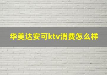 华美达安可ktv消费怎么样