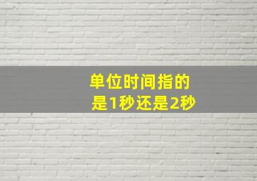 单位时间指的是1秒还是2秒