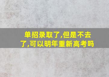 单招录取了,但是不去了,可以明年重新高考吗