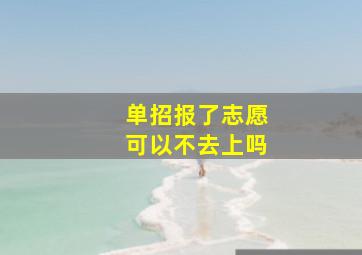 单招报了志愿可以不去上吗