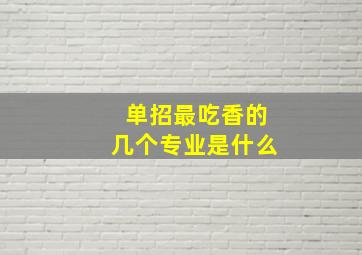 单招最吃香的几个专业是什么