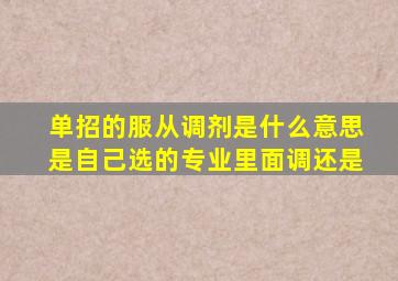 单招的服从调剂是什么意思是自己选的专业里面调还是