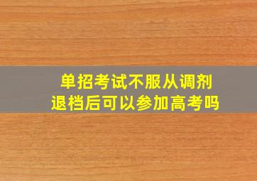 单招考试不服从调剂退档后可以参加高考吗