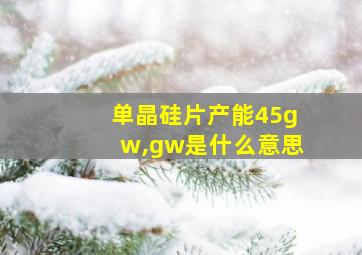 单晶硅片产能45gw,gw是什么意思