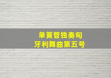 单簧管独奏匈牙利舞曲第五号