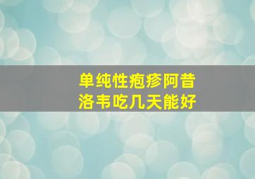 单纯性疱疹阿昔洛韦吃几天能好