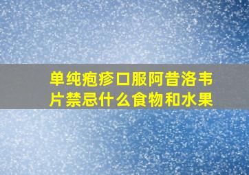 单纯疱疹口服阿昔洛韦片禁忌什么食物和水果