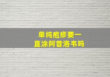 单纯疱疹要一直涂阿昔洛韦吗