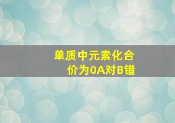 单质中元素化合价为0A对B错