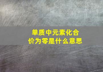 单质中元素化合价为零是什么意思