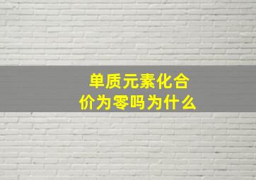 单质元素化合价为零吗为什么