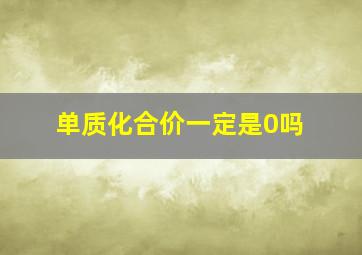 单质化合价一定是0吗