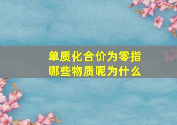 单质化合价为零指哪些物质呢为什么