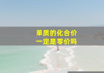 单质的化合价一定是零价吗