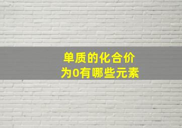 单质的化合价为0有哪些元素