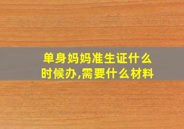 单身妈妈准生证什么时候办,需要什么材料