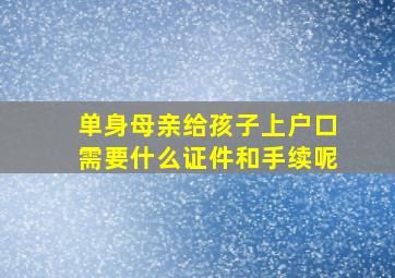 单身母亲给孩子上户口需要什么证件和手续呢