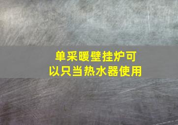 单采暖壁挂炉可以只当热水器使用