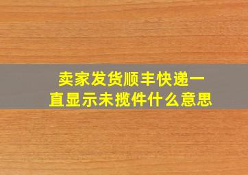 卖家发货顺丰快递一直显示未揽件什么意思