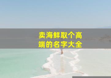 卖海鲜取个高端的名字大全