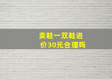 卖鞋一双鞋进价30元合理吗