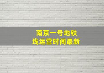 南京一号地铁线运营时间最新