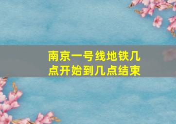 南京一号线地铁几点开始到几点结束