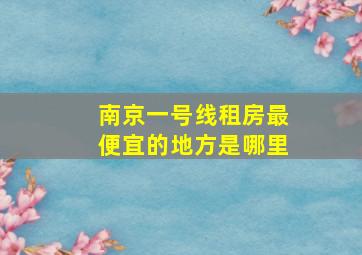 南京一号线租房最便宜的地方是哪里