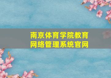 南京体育学院教育网络管理系统官网