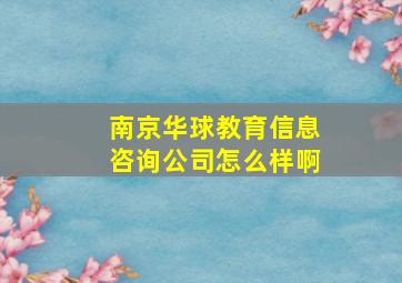 南京华球教育信息咨询公司怎么样啊