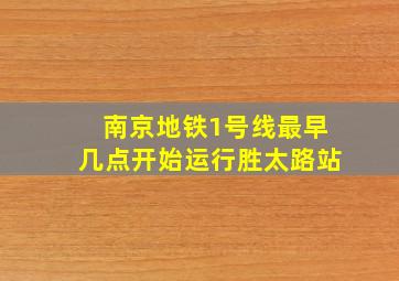 南京地铁1号线最早几点开始运行胜太路站