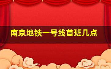 南京地铁一号线首班几点