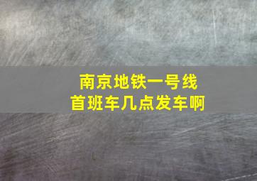 南京地铁一号线首班车几点发车啊